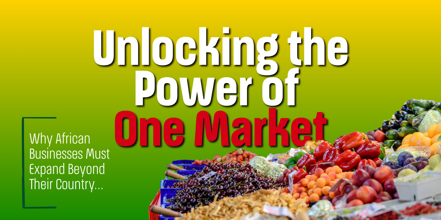 Why African Businesses Must Expand Beyond Their Country: Unlocking the Power of One Market